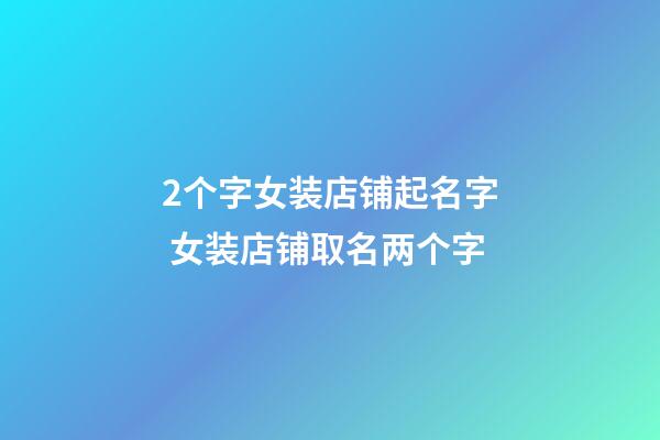 2个字女装店铺起名字 女装店铺取名两个字